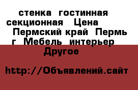 стенка- гостинная 5 секционная › Цена ­ 5 500 - Пермский край, Пермь г. Мебель, интерьер » Другое   